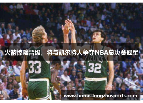 火箭惊险晋级，将与凯尔特人争夺NBA总决赛冠军