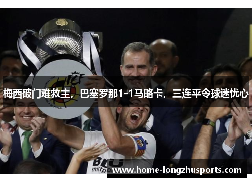 梅西破门难救主，巴塞罗那1-1马略卡，三连平令球迷忧心