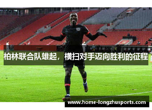 柏林联合队雄起，横扫对手迈向胜利的征程