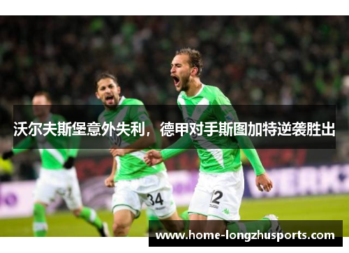 沃尔夫斯堡意外失利，德甲对手斯图加特逆袭胜出