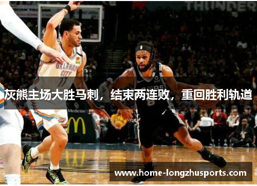 灰熊主场大胜马刺，结束两连败，重回胜利轨道