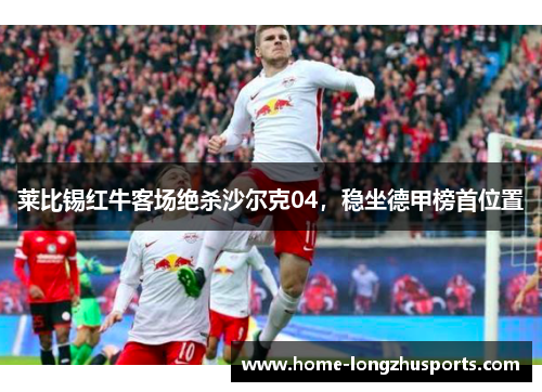 莱比锡红牛客场绝杀沙尔克04，稳坐德甲榜首位置