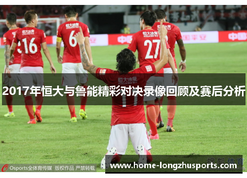 2017年恒大与鲁能精彩对决录像回顾及赛后分析