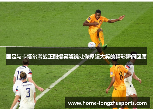 国足与卡塔尔激战正酣爆笑解说让你捧腹大笑的精彩瞬间回顾